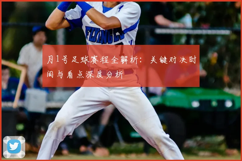 月1号足球赛程全解析：关键对决时间与看点深度分析