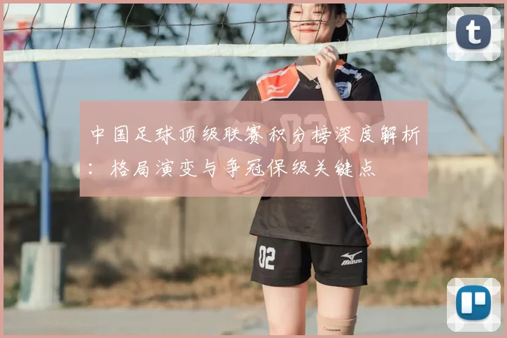中国足球顶级联赛积分榜深度解析：格局演变与争冠保级关键点