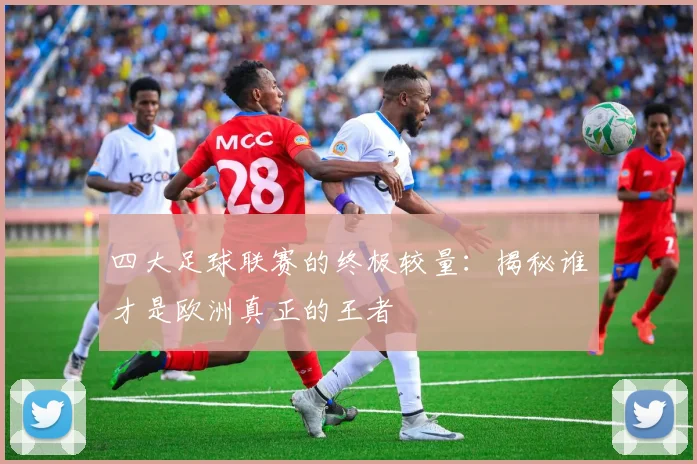 四大足球联赛的终极较量：揭秘谁才是欧洲真正的王者