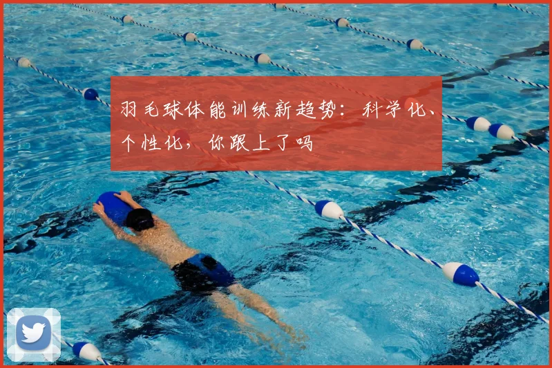 羽毛球体能训练新趋势：科学化、个性化，你跟上了吗