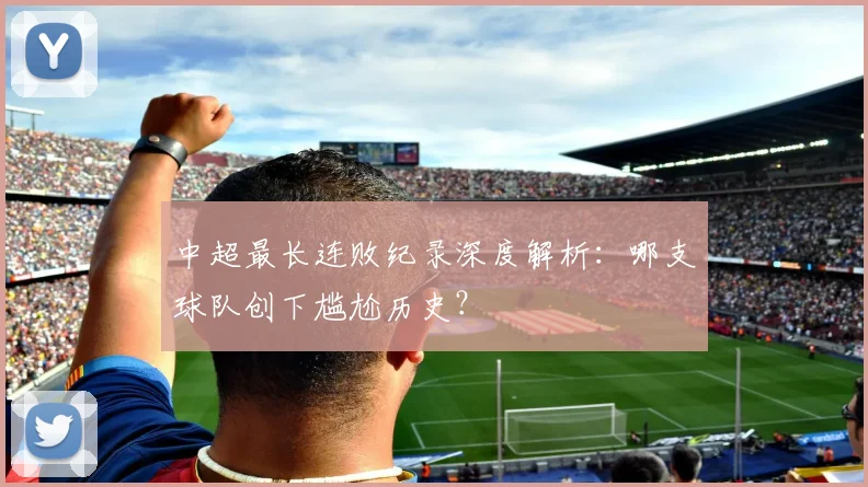 中超最长连败纪录深度解析:哪支球队创下尴尬历史?