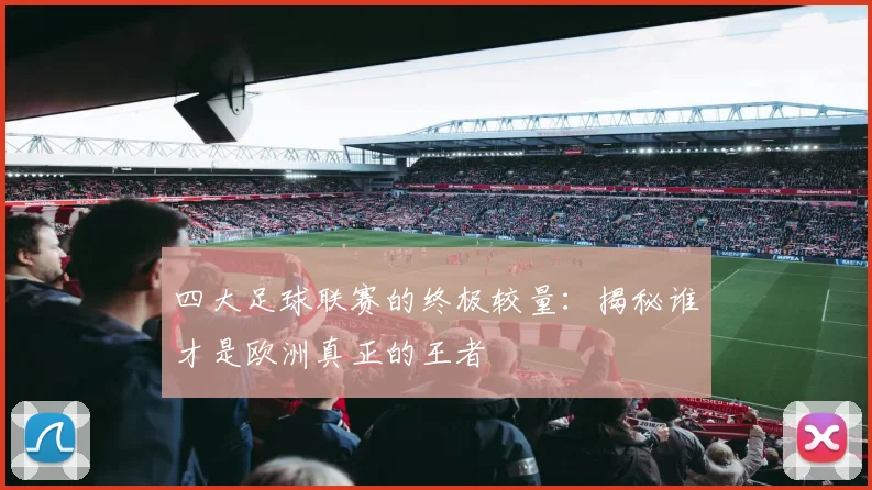 四大足球联赛的终极较量:揭秘谁才是欧洲真正的王者