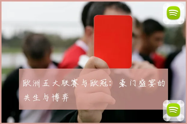 欧洲五大联赛与欧冠：豪门盛宴的共生与博弈