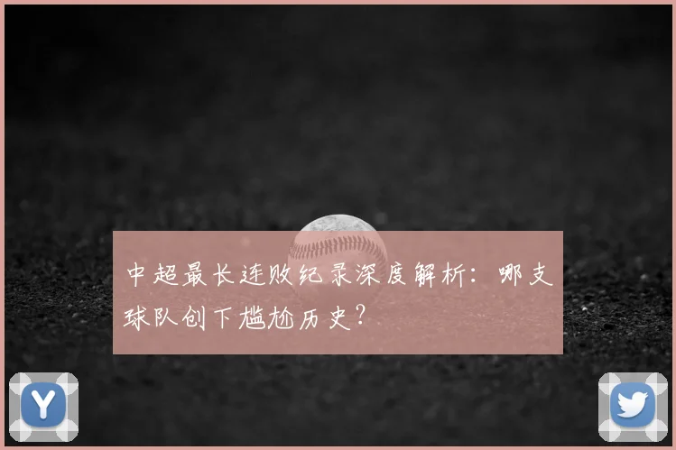 中超最长连败纪录深度解析：哪支球队创下尴尬历史？