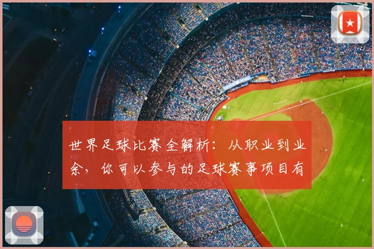 世界足球比赛全解析:从职业到业余,你可以参与的足球赛事项目有哪些?