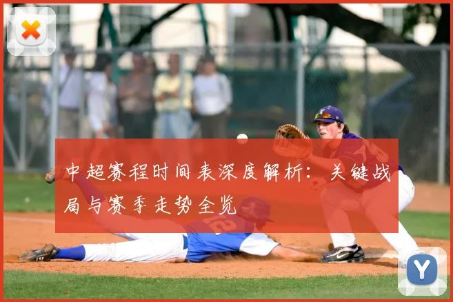 中超赛程时间表深度解析：关键战局与赛季走势全览