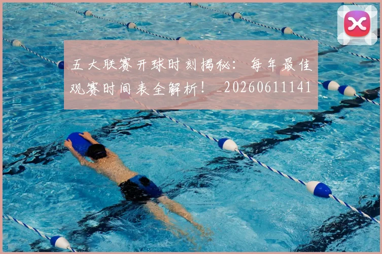 五大联赛开球时刻揭秘：每年最佳观赛时间表全解析！_20260611141212