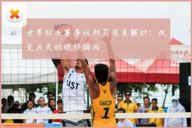 世界杯决赛争议判罚深度解析:改变历史的视频瞬间
