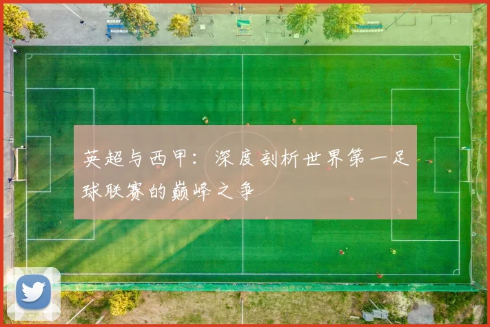 英超与西甲：深度剖析世界第一足球联赛的巅峰之争