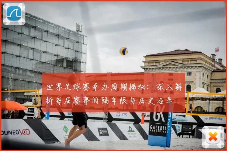 世界足球赛举办周期揭秘:深入解析每届赛事间隔年限与历史沿革